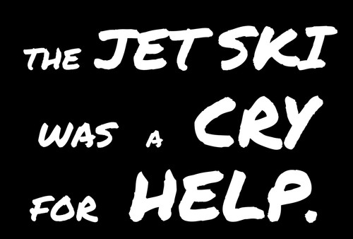 The jet ski was - "the, cry"